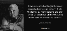 quote-government-schooling-is-the-most-radical-adventure-in-history-it-kills-the-family-by-john-taylor-gatto-75-53-49.jpg