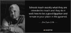 quote-schools-teach-exactly-what-they-are-intended-to-teach-and-they-do-it-well-how-to-be-john-taylor-gatto-121-67-54.jpg