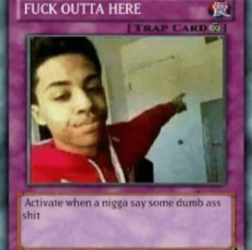 fuck-outta-here-trap-card-activate-when-a-nigga-say-32254263.png