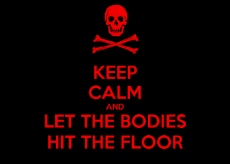keep-calm-and-let-the-bodies-hit-the-floor-7.png