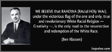 quote-we-believe-that-rahowa-racial-holy-war-under-the-victorious-flag-of-the-one-and-only-true-and-ben-klassen-244404.jpg