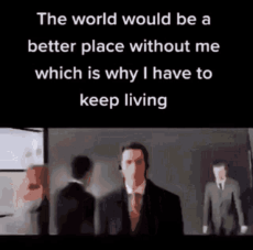 the-world-would-be-a-better-place-without-me-which-is-why-i-have-to-keep-living-keep-living.gif